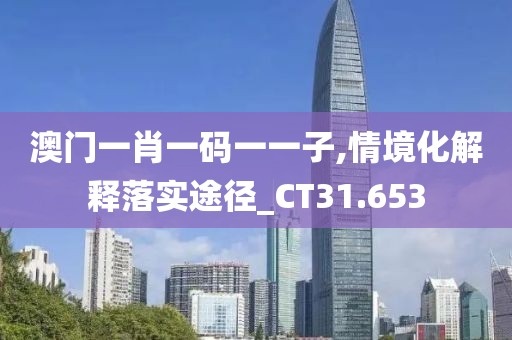 澳门一肖一码一一子,情境化解释落实途径_CT31.653