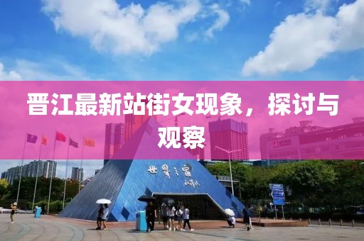 晋江最新站街女现象，探讨与观察