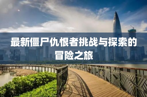 最新僵尸仇恨者挑战与探索的冒险之旅