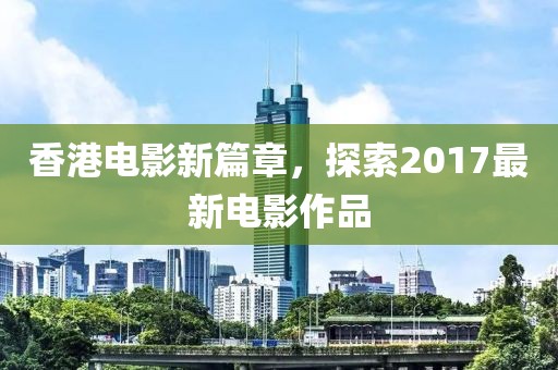 香港电影新篇章，探索2017最新电影作品