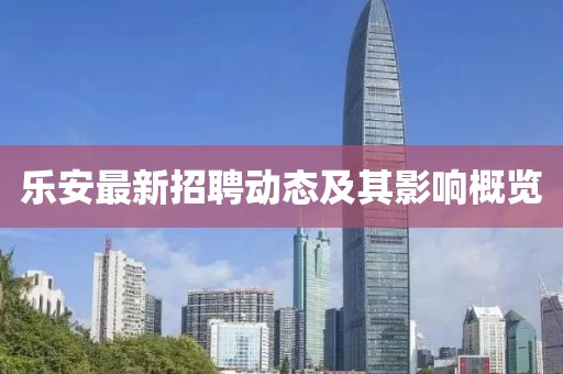 乐安最新招聘动态及其影响概览