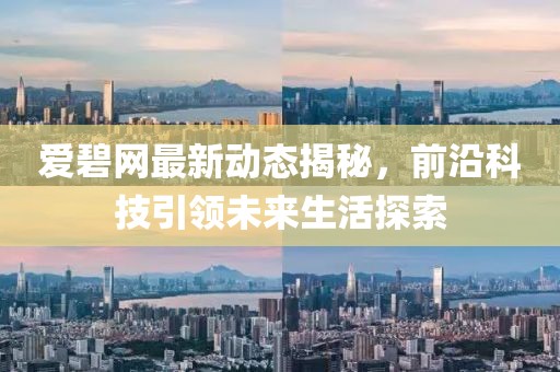 爱碧网最新动态揭秘，前沿科技引领未来生活探索