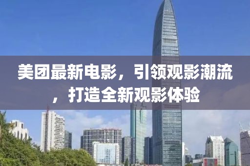 美团最新电影，引领观影潮流，打造全新观影体验