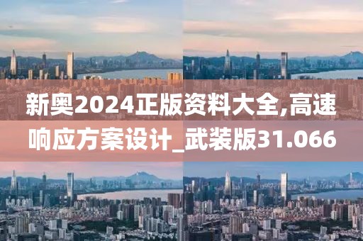 新奥2024正版资料大全,高速响应方案设计_武装版31.066