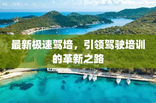 最新极速驾培，引领驾驶培训的革新之路
