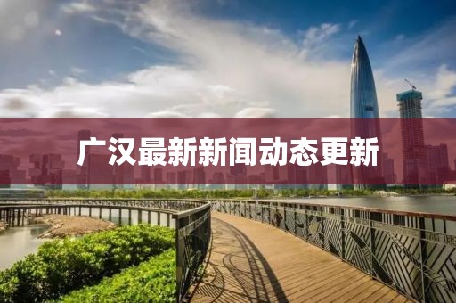 广汉最新新闻动态更新