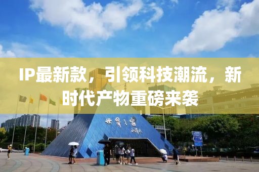 IP最新款，引领科技潮流，新时代产物重磅来袭