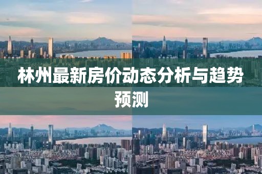 林州最新房价动态分析与趋势预测