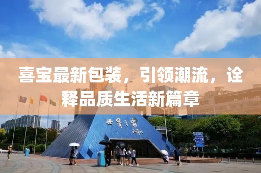 喜宝最新包装，引领潮流，诠释品质生活新篇章