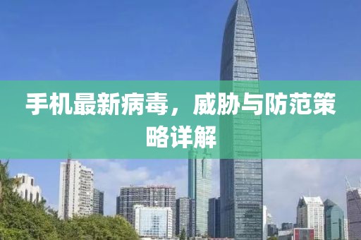 手机最新病毒，威胁与防范策略详解