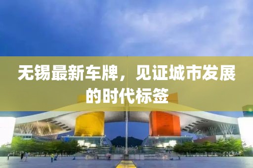 无锡最新车牌，见证城市发展的时代标签