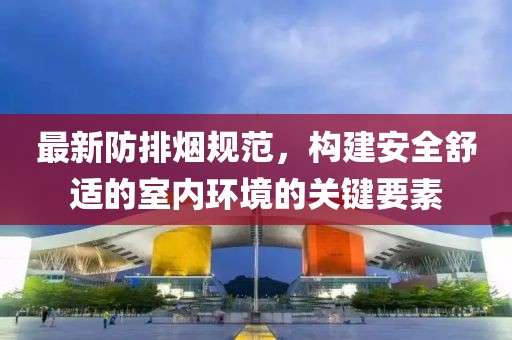 最新防排烟规范，构建安全舒适的室内环境的关键要素