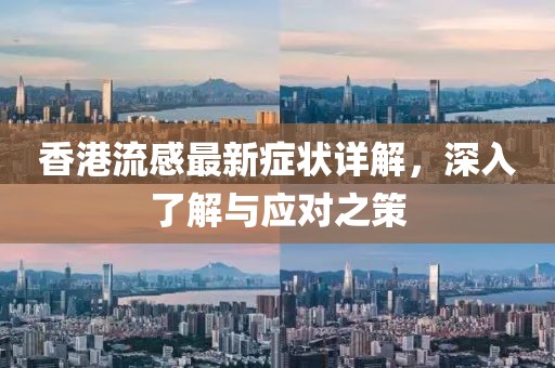 香港流感最新症状详解，深入了解与应对之策