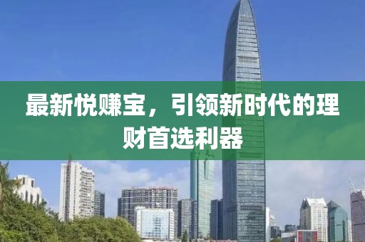 最新悦赚宝，引领新时代的理财首选利器
