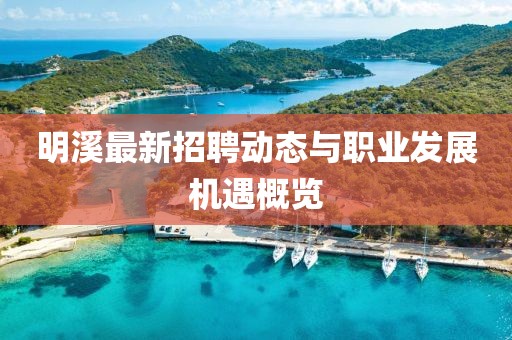 明溪最新招聘动态与职业发展机遇概览