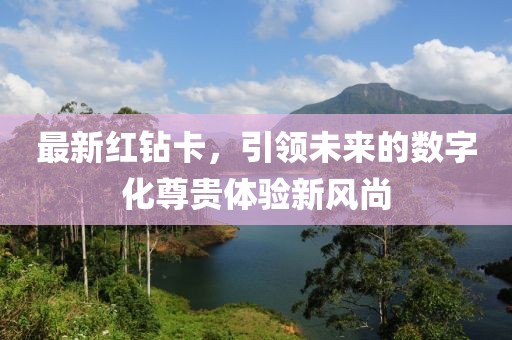 最新红钻卡，引领未来的数字化尊贵体验新风尚