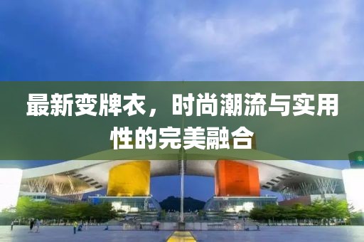 最新变牌衣，时尚潮流与实用性的完美融合