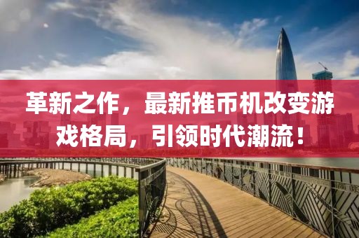 革新之作，最新推币机改变游戏格局，引领时代潮流！