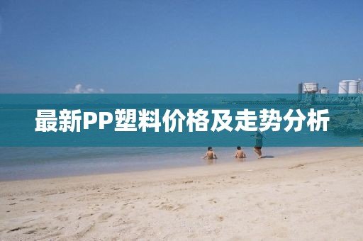 最新PP塑料价格及走势分析