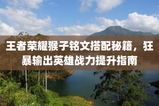 王者荣耀猴子铭文搭配秘籍，狂暴输出英雄战力提升指南