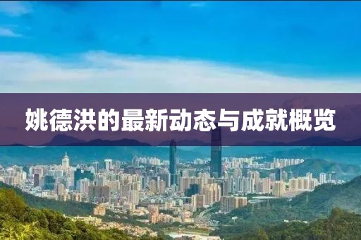 姚德洪的最新动态与成就概览