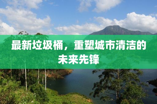 最新垃圾桶，重塑城市清洁的未来先锋