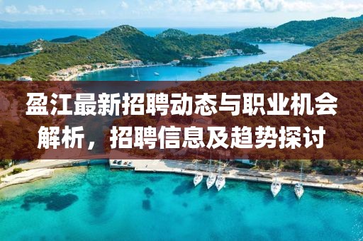 盈江最新招聘动态与职业机会解析，招聘信息及趋势探讨