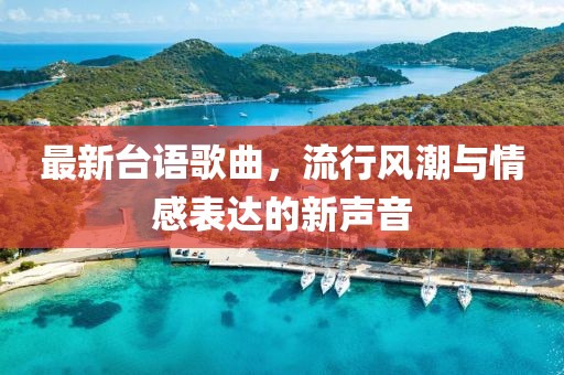 最新台语歌曲，流行风潮与情感表达的新声音