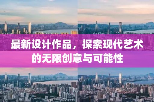 最新设计作品，探索现代艺术的无限创意与可能性