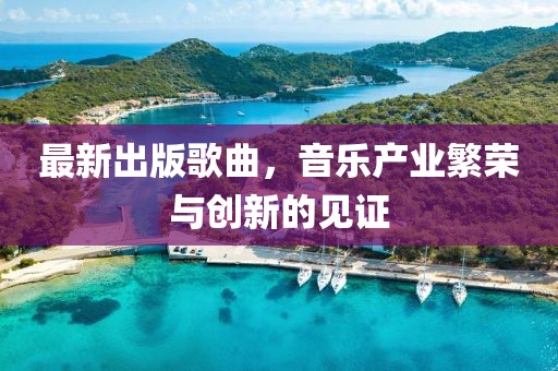 最新出版歌曲，音乐产业繁荣与创新的见证