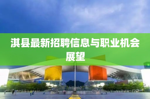 淇县最新招聘信息与职业机会展望