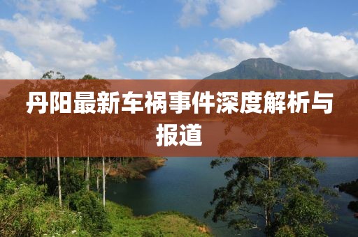 丹阳最新车祸事件深度解析与报道
