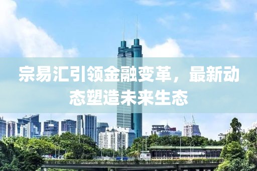 宗易汇引领金融变革，最新动态塑造未来生态