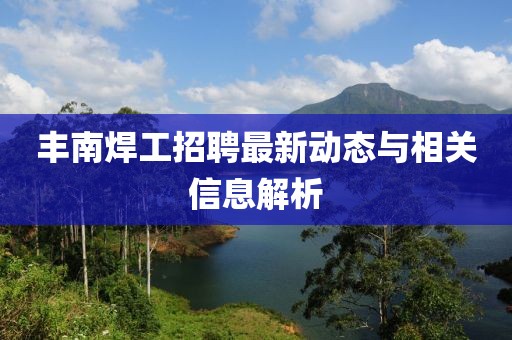 丰南焊工招聘最新动态与相关信息解析