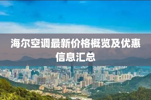 海尔空调最新价格概览及优惠信息汇总