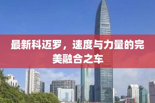 最新科迈罗，速度与力量的完美融合之车