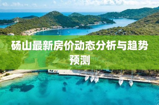 砀山最新房价动态分析与趋势预测