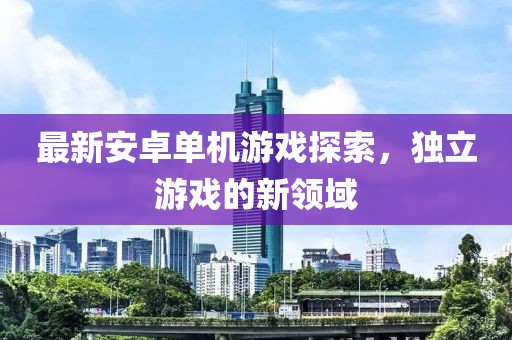 最新安卓单机游戏探索，独立游戏的新领域