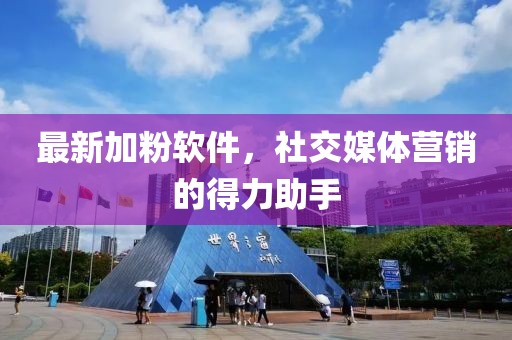 最新加粉软件，社交媒体营销的得力助手