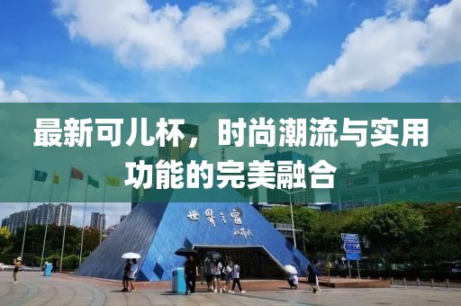 最新可儿杯，时尚潮流与实用功能的完美融合