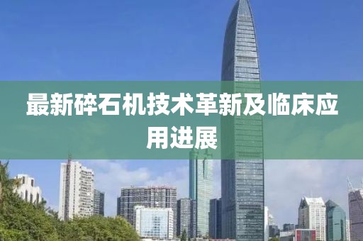 最新碎石机技术革新及临床应用进展