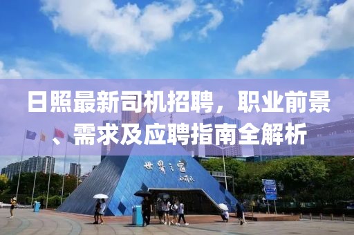 日照最新司机招聘，职业前景、需求及应聘指南全解析