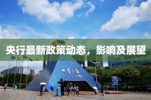央行最新政策动态，影响及展望