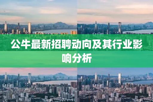 公牛最新招聘动向及其行业影响分析