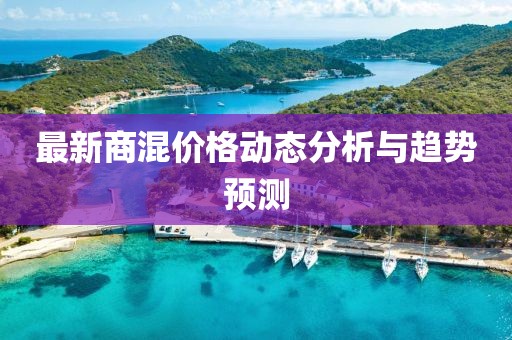 最新商混价格动态分析与趋势预测