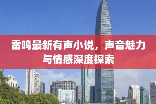 雷鸣最新有声小说，声音魅力与情感深度探索