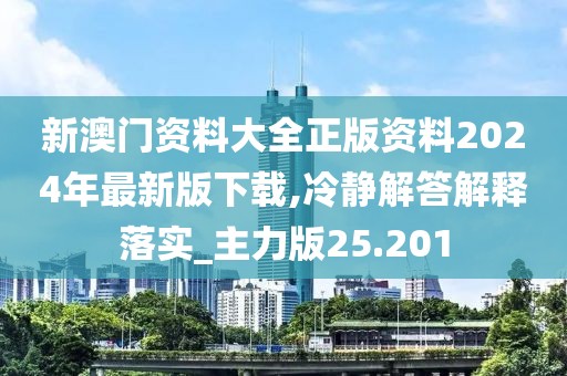 新澳门资料大全正版资料2024年最新版下载,冷静解答解释落实_主力版25.201