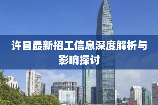 许昌最新招工信息深度解析与影响探讨
