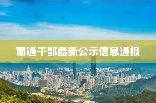 南通干部最新公示信息通报