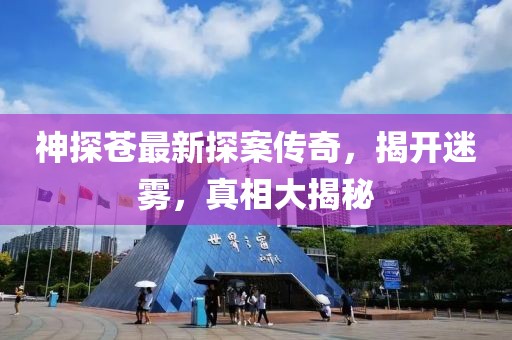 神探苍最新探案传奇，揭开迷雾，真相大揭秘